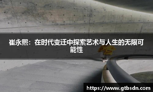 崔永熙：在时代变迁中探索艺术与人生的无限可能性