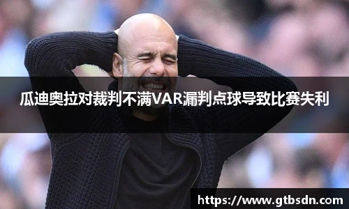 瓜迪奥拉对裁判不满VAR漏判点球导致比赛失利