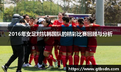 2016年女足对抗韩国队的精彩比赛回顾与分析