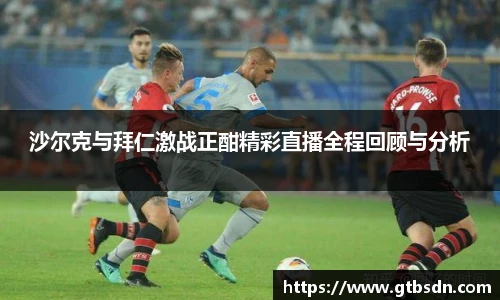 沙尔克与拜仁激战正酣精彩直播全程回顾与分析