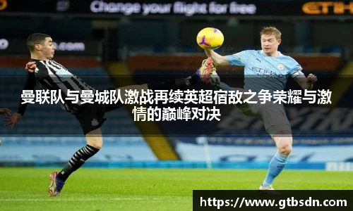 曼联队与曼城队激战再续英超宿敌之争荣耀与激情的巅峰对决