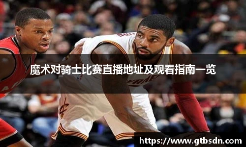 魔术对骑士比赛直播地址及观看指南一览
